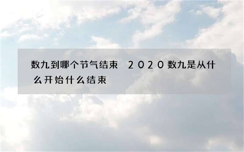 数九到哪个节气结束 2020数九是从什么开始什么结束